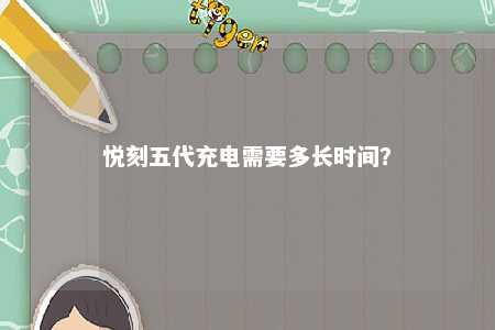 悦刻五代充电需要多长时间
？ 